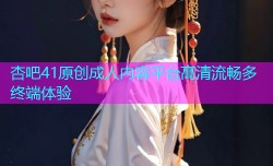 杏吧41原创成人内容平台高清流畅多终端体验