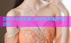 杏吧16全新多窗口体验极速播放轻松定制
