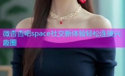 微杏杏吧space社交新体验轻松连接兴趣圈