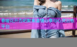 春暖花开杏吧聚焦温情分享与心灵治愈平台