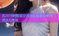 杏2019吧智能交流社区快速分享热门资讯与经验