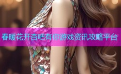 春暖花开杏吧有你游戏资讯攻略平台