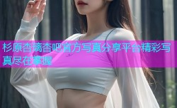 杉原杏璃杏吧官方写真分享平台精彩写真尽在掌握