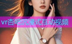 vr杏吧沉浸式互动视频