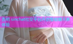 杏吧 sinchat社交平台开启智能聊天新体验