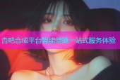 杏吧合成平台智能便捷一站式服务体验