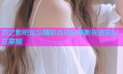 杏之影吧论坛精彩互动分享影视资讯尽在掌握