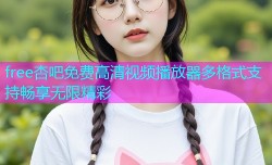 free杏吧免费高清视频播放器多格式支持畅享无限精彩