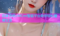 回家杏吧cMCmi智能平台助您轻松管理生活