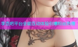 李杏吧平台全能互动体验引爆粉丝热情