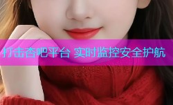 打击杏吧平台 实时监控安全护航
