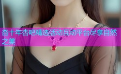 杏十年杏吧精选活动互动平台尽享自然之美