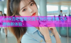 cnhk杏吧智能交流平台引领语音文本转换新体验