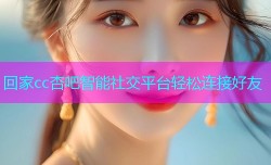 回家cc杏吧智能社交平台轻松连接好友