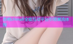 杏吧china8全能互动平台引领潮流体验