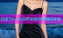 回家59com杏吧全能尽享精彩体验