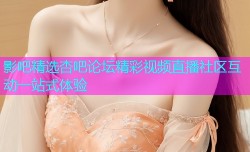 影吧精选杏吧论坛精彩视频直播社区互动一站式体验
