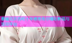 春暖花开杏吧十年感恩有你精彩影视与互动平台
