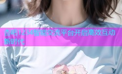 杏吧1234智能交流平台开启高效互动新时代