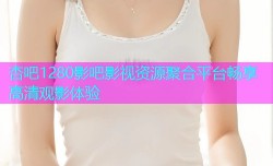 杏吧1280影吧影视资源聚合平台畅享高清观影体验