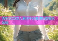 杏吧2020成人原创平台高清私密娱乐体验