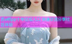 杏a吧pp十年论坛入口 快速交流分享社区体验