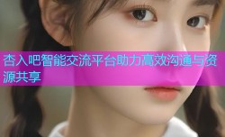 杏入吧智能交流平台助力高效沟通与资源共享