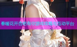 春暖花开杏吧有你游戏攻略与互动平台