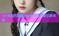 1314杏吧直播平台多元互动娱乐新体验