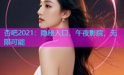 杏吧2021：隐秘入口，午夜影院，无限可能