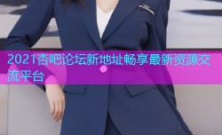 2021杏吧论坛新地址畅享最新资源交流平台