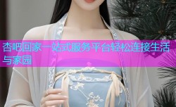 杏吧回家一站式服务平台轻松连接生活与家园