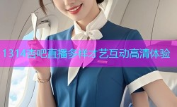 1314杏吧直播多样才艺互动高清体验