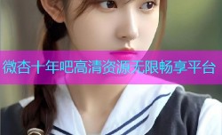 微杏十年吧高清资源无限畅享平台