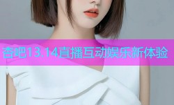 杏吧13.14直播互动娱乐新体验