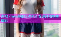 杏吧 chen直播互动平台 极速连线畅享精彩