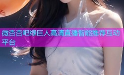 微杏杏吧绿巨人高清直播智能推荐互动平台