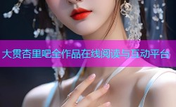 大贯杏里吧全作品在线阅读与互动平台