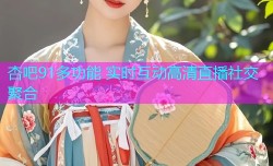 杏吧91多功能 实时互动高清直播社交聚合