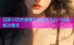 回家33杏吧便捷生活服务平台一站式解决需求