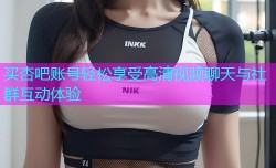 买杏吧账号轻松享受高清视频聊天与社群互动体验