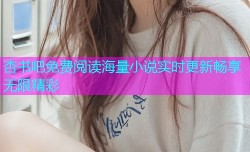 杏书吧免费阅读海量小说实时更新畅享无限精彩