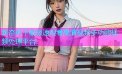 新杏吧下载极速观看高清视频多功能视频处理平台