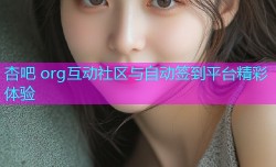 杏吧 org互动社区与自动签到平台精彩体验