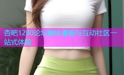 杏吧1280论坛趣味漫画与互动社区一站式体验
