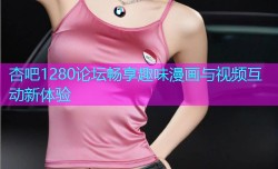 杏吧1280论坛畅享趣味漫画与视频互动新体验