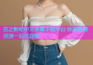 杏之影吧中文字幕下载平台 快速高清资源一站式获取