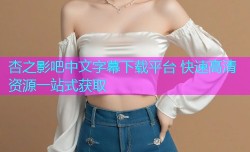 杏之影吧中文字幕下载平台 快速高清资源一站式获取