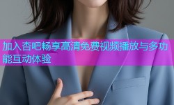 加入杏吧畅享高清免费视频播放与多功能互动体验
