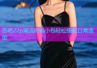 杏吧22p潮流时尚小包轻松搭配日常造型
